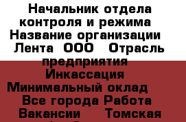 Начальник отдела контроля и режима › Название организации ­ Лента, ООО › Отрасль предприятия ­ Инкассация › Минимальный оклад ­ 1 - Все города Работа » Вакансии   . Томская обл.,Северск г.